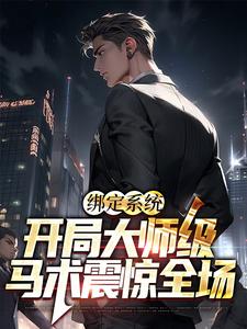 绑定系统：开局大师级马术震惊全场张辰奶团子，绑定系统：开局大师级马术震惊全场最新章节