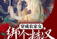 《穿成农家女，绑个糙汉好种田》全集免费在线阅读（ 叶雨福安）-贝壳文学