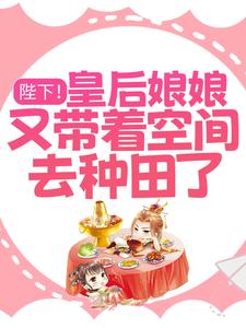 阮昭赵堇廷是哪本书的主角？寻找陛下！皇后娘娘又带着空间去种田了！免费阅读