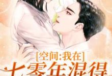 空间：我在七零年混得风生水起这本小说怎么样？免费在线阅读试试-贝壳文学