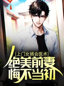 已完结小说《上门女婿会医术，绝美前妻悔不当初》在线章节阅读