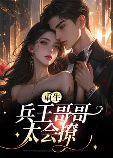 小说《重生：兵王哥哥太会撩》章节免费阅读