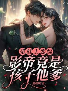 哪里能找到带娃上恋综，影帝竟是孩子他爹小说的全部章节？