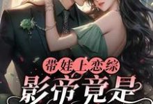 带娃上恋综，影帝竟是孩子他爹最新章节，带娃上恋综，影帝竟是孩子他爹免费阅读-贝壳文学