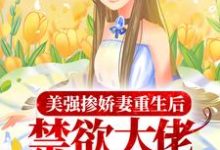 寻找能够免费阅读美强掺娇妻重生后,禁欲大佬撩火上瘾小说的平台-贝壳文学