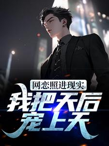 完结版《网恋照进现实，我把天后宠上天》章节目录在线阅读