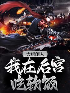 《大唐闲人：我在后宫吃软饭》小说章节在线试读，《大唐闲人：我在后宫吃软饭》最新章节目录