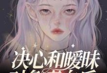 决心和暧昧对象表白后，他官宣了小说免费资源，决心和暧昧对象表白后，他官宣了在线阅读-贝壳文学