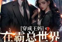 穿成王妈:在霸总世界天天吃瓜小说的免费电子版在哪里可以下载或阅读?-贝壳文学