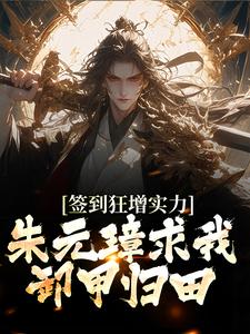 免费阅读朱柏朱元璋为主角的小说，签到狂增实力，朱元璋求我卸甲归田在线看