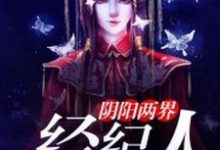 阴阳两界经纪人小说的所有章节都能在哪里免费读到？-贝壳文学