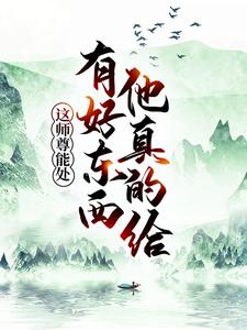 这师尊能处，有好东西他真的给小说，这师尊能处，有好东西他真的给叶云林雪烟