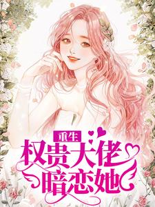 重生：权贵大佬暗恋她免费阅读，重生：权贵大佬暗恋她章节目录