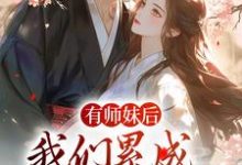 有师妹后，我们累成大黄狗最新章节，有师妹后，我们累成大黄狗章节在线阅读-贝壳文学