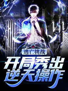 完结版《逃亡挑战：开局秀出逆天操作》章节阅读