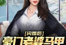 闪婚后,豪门老婆马甲藏不住了小说的免费电子版在哪里可以下载或阅读?-贝壳文学