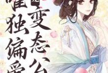 甜宠：唯独偏爱变态公公最新章节，甜宠：唯独偏爱变态公公章节在线阅读-贝壳文学