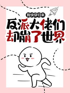 我快穿归来，反派大佬们却崩了世界这本小说完结了吗？免费查看最新章节