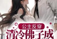 免费阅读虞婳陆清宴为主角的小说，公主反穿：清冷佛子成我裙下臣在线看-贝壳文学