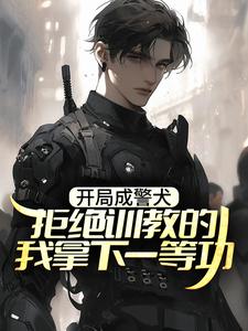 开局成警犬，拒绝训教的我拿下一等功林云在线章节免费阅读