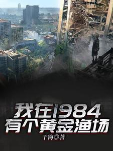 我在1984有个黄金渔场最新章节，我在1984有个黄金渔场免费阅读