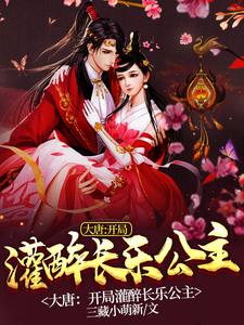 大唐：开局灌醉长乐公主小说，大唐：开局灌醉长乐公主免费阅读