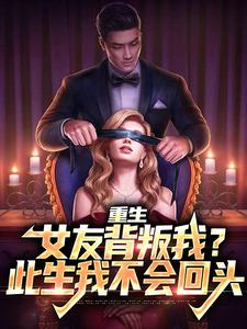 已完结小说《重生：女友背叛我？此生我不会回头》章节免费阅读