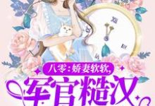 完结版《八零：娇妻软软，军官糙汉破戒了》章节阅读-贝壳文学