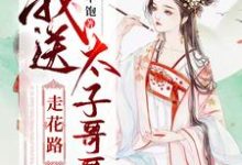 我送太子哥哥走花路小说免费资源，我送太子哥哥走花路在线阅读-贝壳文学