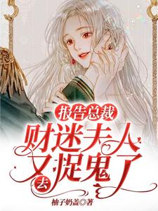 报告总裁，财迷夫人又去捉鬼了小说的免费阅读版本在哪里可以找到？