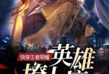快穿王者荣耀:英雄,撩上瘾小说全文哪里可以免费看?-贝壳文学