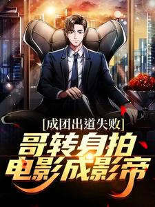 完结版《成团出道失败，哥转身拍电影成影帝》章节阅读