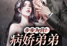 步步为营！病娇弟弟甜诱我小说，步步为营！病娇弟弟甜诱我时语谢星远-贝壳文学