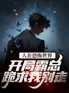 人在恐怖世界，开局霸总跪求我别走免费阅读，人在恐怖世界，开局霸总跪求我别走秦西西江归
