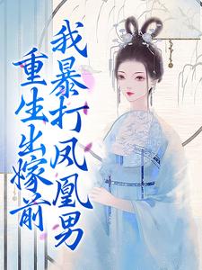 重生出嫁前，我暴打凤凰男小说，重生出嫁前，我暴打凤凰男章节在线阅读