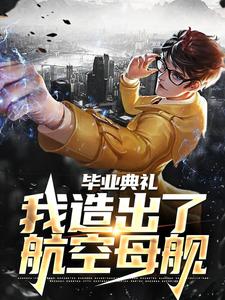 毕业典礼，我造出了航空母舰章节免费在线阅读，徐轩完结版