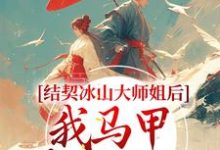 完结版《结契冰山大师姐后,我马甲藏不住了》章节目录在线阅读-贝壳文学