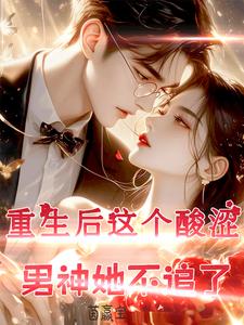 重生后，这个酸涩男神我不追了！江安生陆逸臣小说在线章节免费阅读