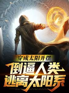 穿成太阳开摆，倒逼人类逃离太阳系小说的所有章节都能在哪里免费读到？