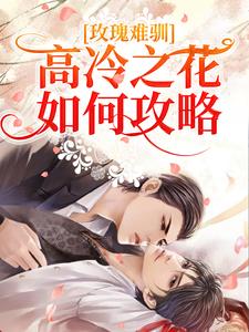 洛漪沈清灼的完整故事在哪里？读玫瑰难驯：高冷之花如何攻略？小说