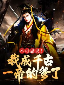 《不可思议！我成千古一帝的爹了》全集免费在线阅读（夏凡）