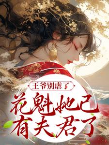 完结版《王爷别虐了，花魁她已有夫君了》在线免费阅读