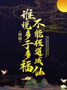 胡闹！谁说多子多福不能极道成仙？叶开山，胡闹！谁说多子多福不能极道成仙？在线无弹窗阅读