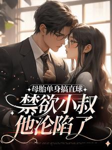已完结小说《母胎单身搞直球，禁欲小叔他沦陷了》章节在线阅读