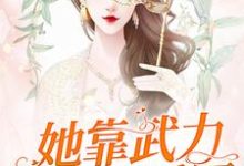 她靠武力制霸娱乐圈小说有没有完整的免费版本在线阅读?-贝壳文学