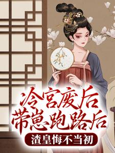 哪里能找到冷宫废后带崽跑路后，渣皇悔不当初小说的全部章节？