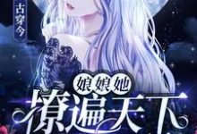 完结版《古穿今:娘娘她撩遍天下无敌手》章节目录在线阅读-贝壳文学