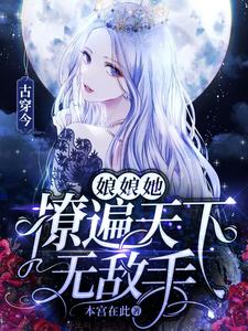 完结版《古穿今：娘娘她撩遍天下无敌手》章节目录在线阅读