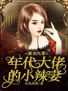 重生九零：年代大佬的小辣妻免费阅读，重生九零：年代大佬的小辣妻章节目录