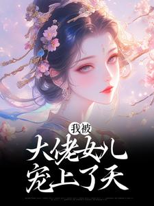 我被大佬女儿宠上了天免费阅读，我被大佬女儿宠上了天章节在线阅读